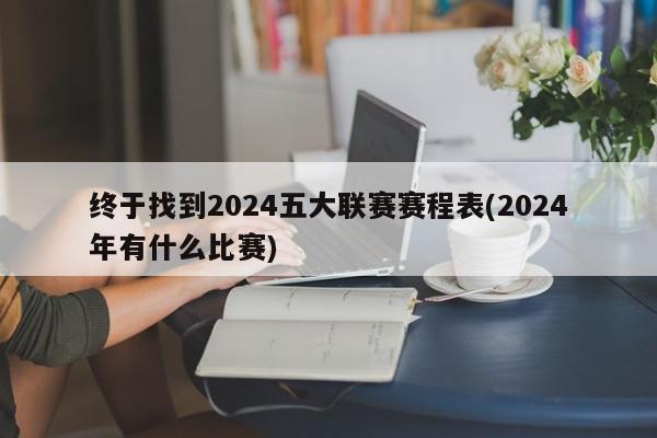 终于找到2024五大联赛赛程表(2024年有什么比赛)