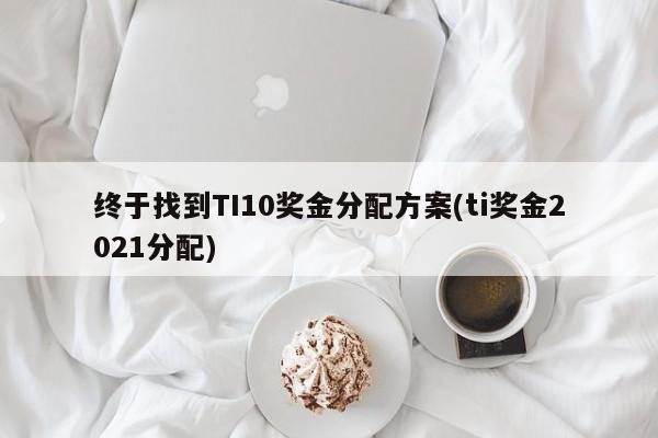 终于找到TI10奖金分配方案(ti奖金2021分配)