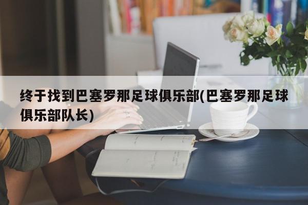 终于找到巴塞罗那足球俱乐部(巴塞罗那足球俱乐部队长)