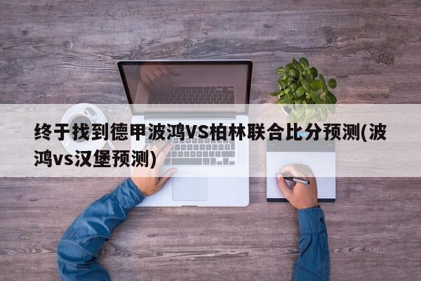 终于找到德甲波鸿VS柏林联合比分预测(波鸿vs汉堡预测)