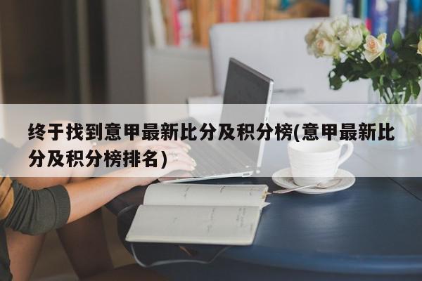 终于找到意甲最新比分及积分榜(意甲最新比分及积分榜排名)