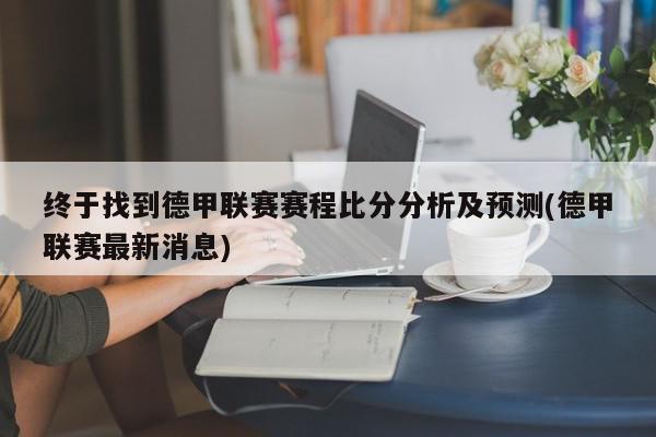 终于找到德甲联赛赛程比分分析及预测(德甲联赛最新消息)