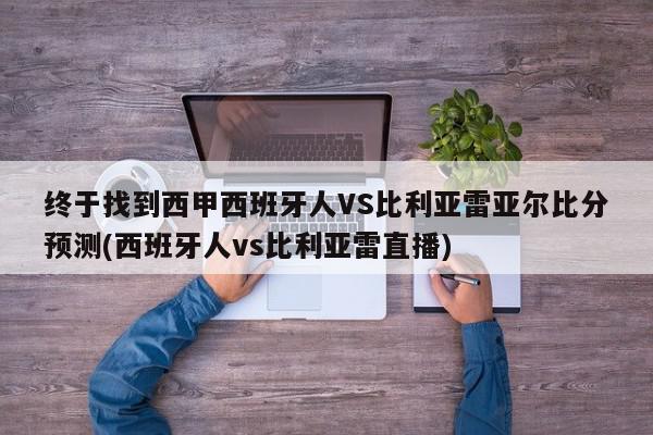 终于找到西甲西班牙人VS比利亚雷亚尔比分预测(西班牙人vs比利亚雷直播)