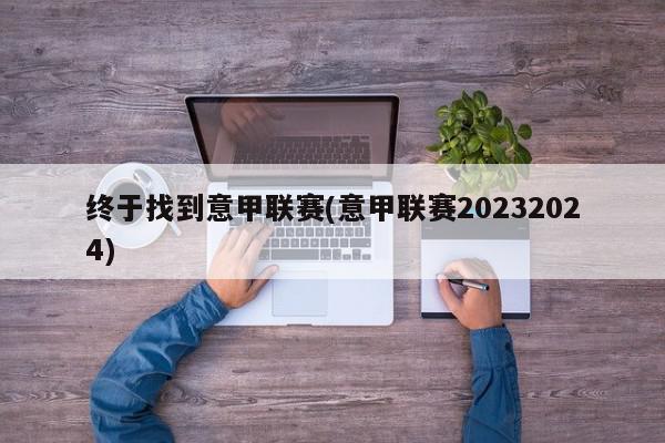 终于找到意甲联赛(意甲联赛20232024)