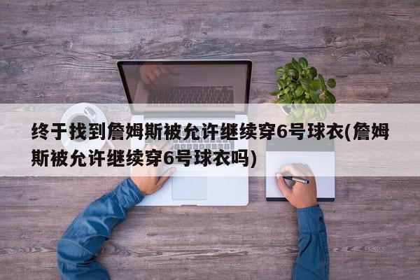 终于找到詹姆斯被允许继续穿6号球衣(詹姆斯被允许继续穿6号球衣吗)