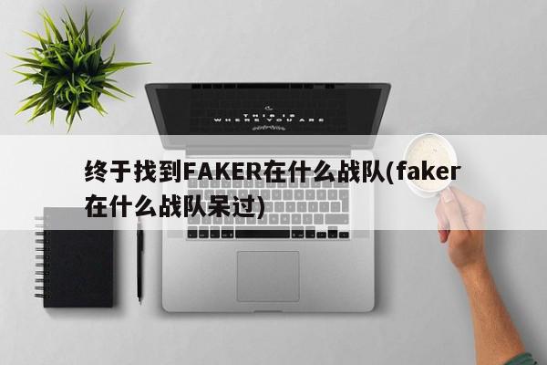 终于找到FAKER在什么战队(faker在什么战队呆过)