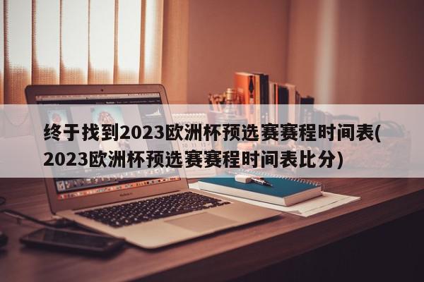 终于找到2023欧洲杯预选赛赛程时间表(2023欧洲杯预选赛赛程时间表比分)