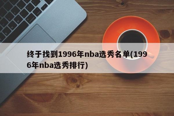 终于找到1996年nba选秀名单(1996年nba选秀排行)