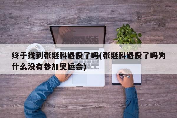 终于找到张继科退役了吗(张继科退役了吗为什么没有参加奥运会)