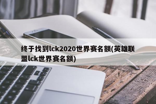 终于找到lck2020世界赛名额(英雄联盟lck世界赛名额)