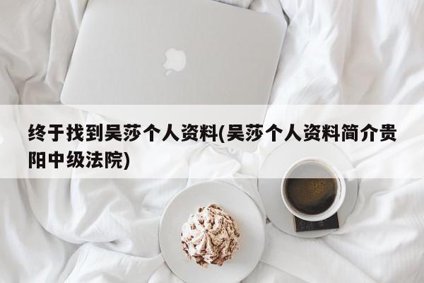 终于找到吴莎个人资料(吴莎个人资料简介贵阳中级法院)