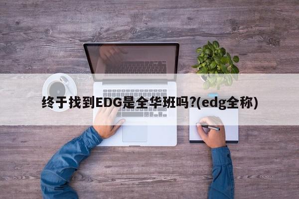 终于找到EDG是全华班吗?(edg全称)