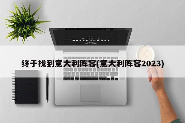 终于找到意大利阵容(意大利阵容2023)