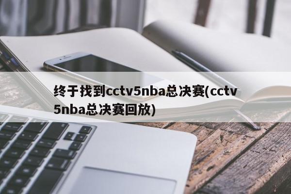 终于找到cctv5nba总决赛(cctv5nba总决赛回放)