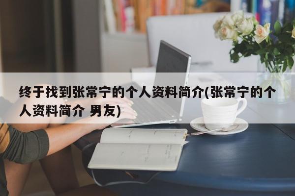 终于找到张常宁的个人资料简介(张常宁的个人资料简介 男友)