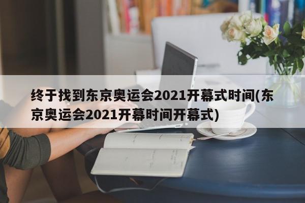 终于找到东京奥运会2021开幕式时间(东京奥运会2021开幕时间开幕式)