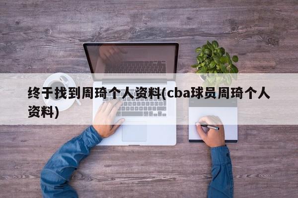 终于找到周琦个人资料(cba球员周琦个人资料)