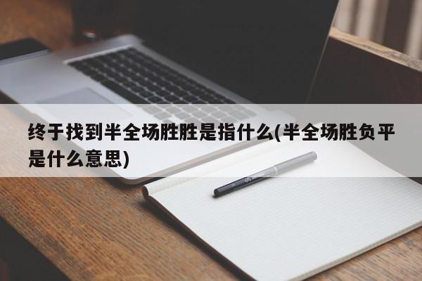 终于找到半全场胜胜是指什么(半全场胜负平是什么意思)