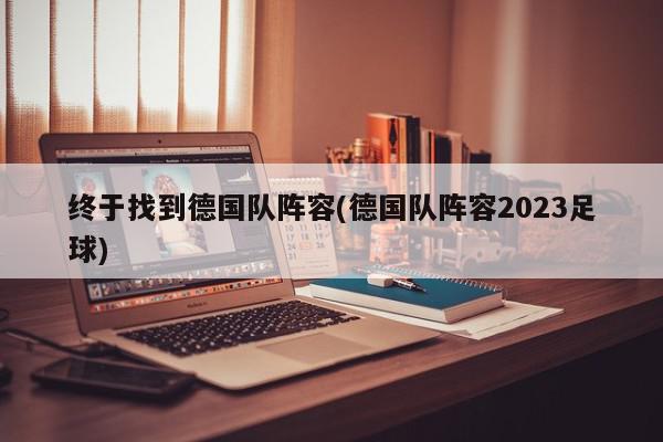 终于找到德国队阵容(德国队阵容2023足球)