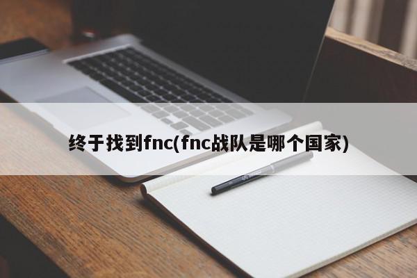 终于找到fnc(fnc战队是哪个国家)