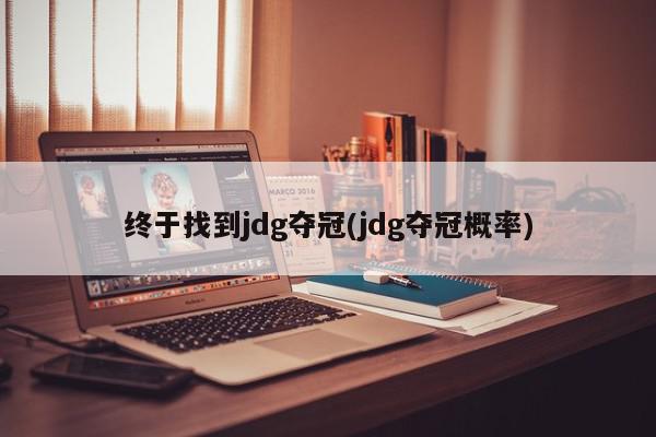 终于找到jdg夺冠(jdg夺冠概率)