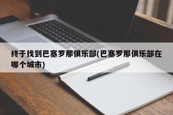 终于找到巴塞罗那俱乐部(巴塞罗那俱乐部在哪个城市)