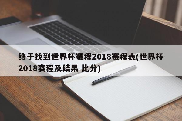 终于找到世界杯赛程2018赛程表(世界杯2018赛程及结果 比分)