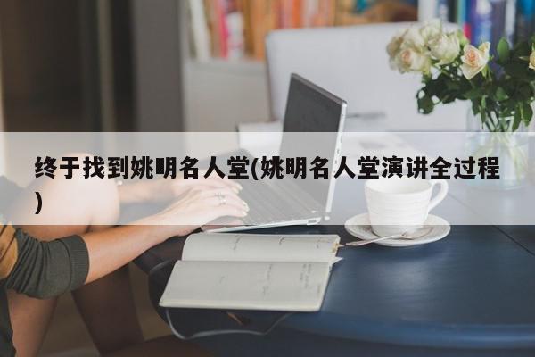 终于找到姚明名人堂(姚明名人堂演讲全过程)