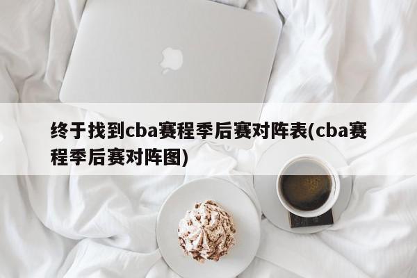 终于找到cba赛程季后赛对阵表(cba赛程季后赛对阵图)