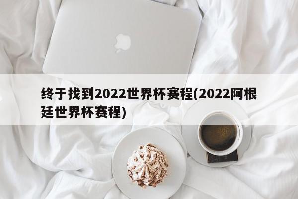 终于找到2022世界杯赛程(2022阿根廷世界杯赛程)