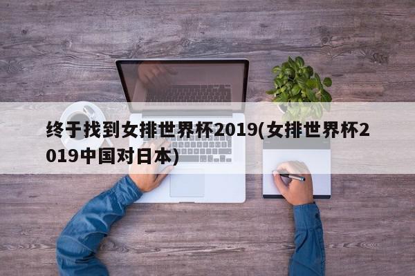 终于找到女排世界杯2019(女排世界杯2019中国对日本)