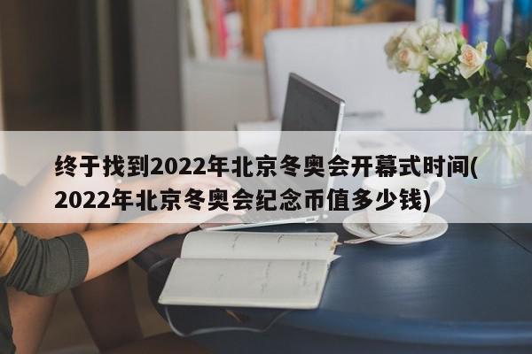 终于找到2022年北京冬奥会开幕式时间(2022年北京冬奥会纪念币值多少钱)