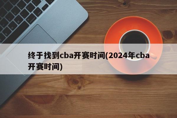 终于找到cba开赛时间(2024年cba开赛时间)