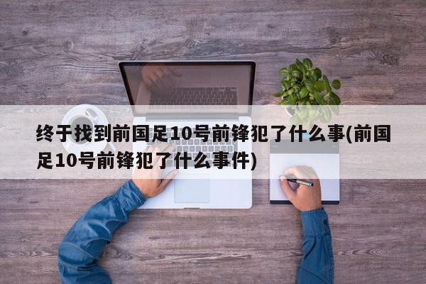 终于找到前国足10号前锋犯了什么事(前国足10号前锋犯了什么事件)