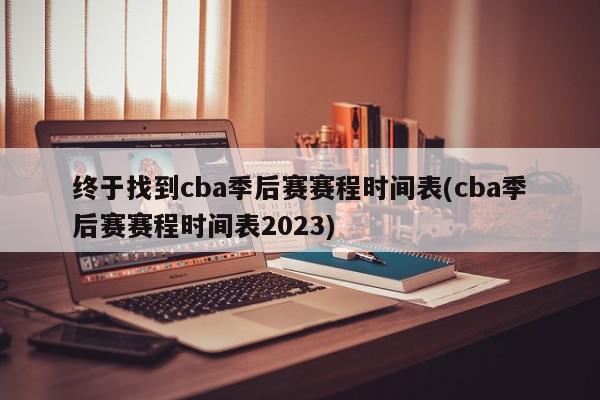 终于找到cba季后赛赛程时间表(cba季后赛赛程时间表2023)