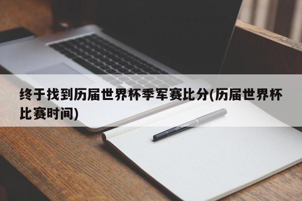 终于找到历届世界杯季军赛比分(历届世界杯比赛时间)