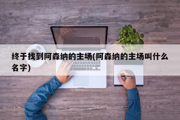 终于找到阿森纳的主场(阿森纳的主场叫什么名字)