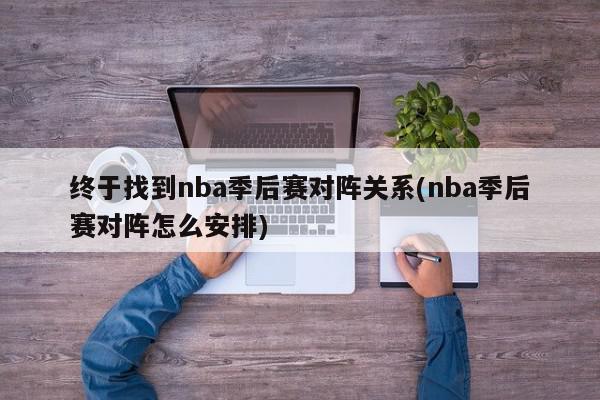 终于找到nba季后赛对阵关系(nba季后赛对阵怎么安排)