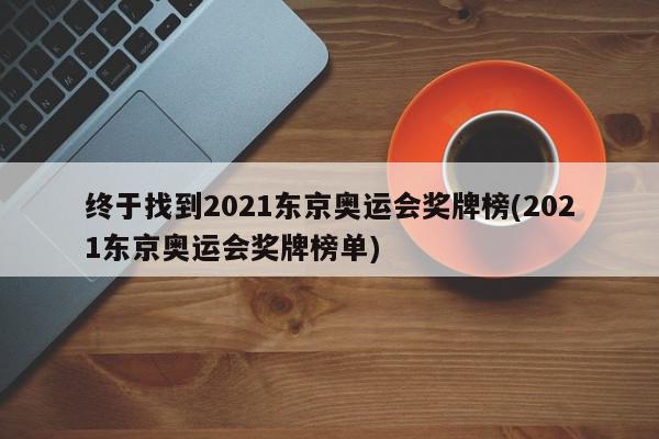 终于找到2021东京奥运会奖牌榜(2021东京奥运会奖牌榜单)