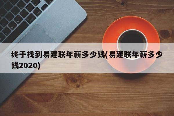 终于找到易建联年薪多少钱(易建联年薪多少钱2020)