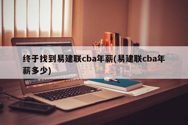 终于找到易建联cba年薪(易建联cba年薪多少)