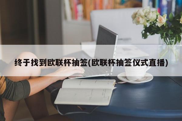 终于找到欧联杯抽签(欧联杯抽签仪式直播)